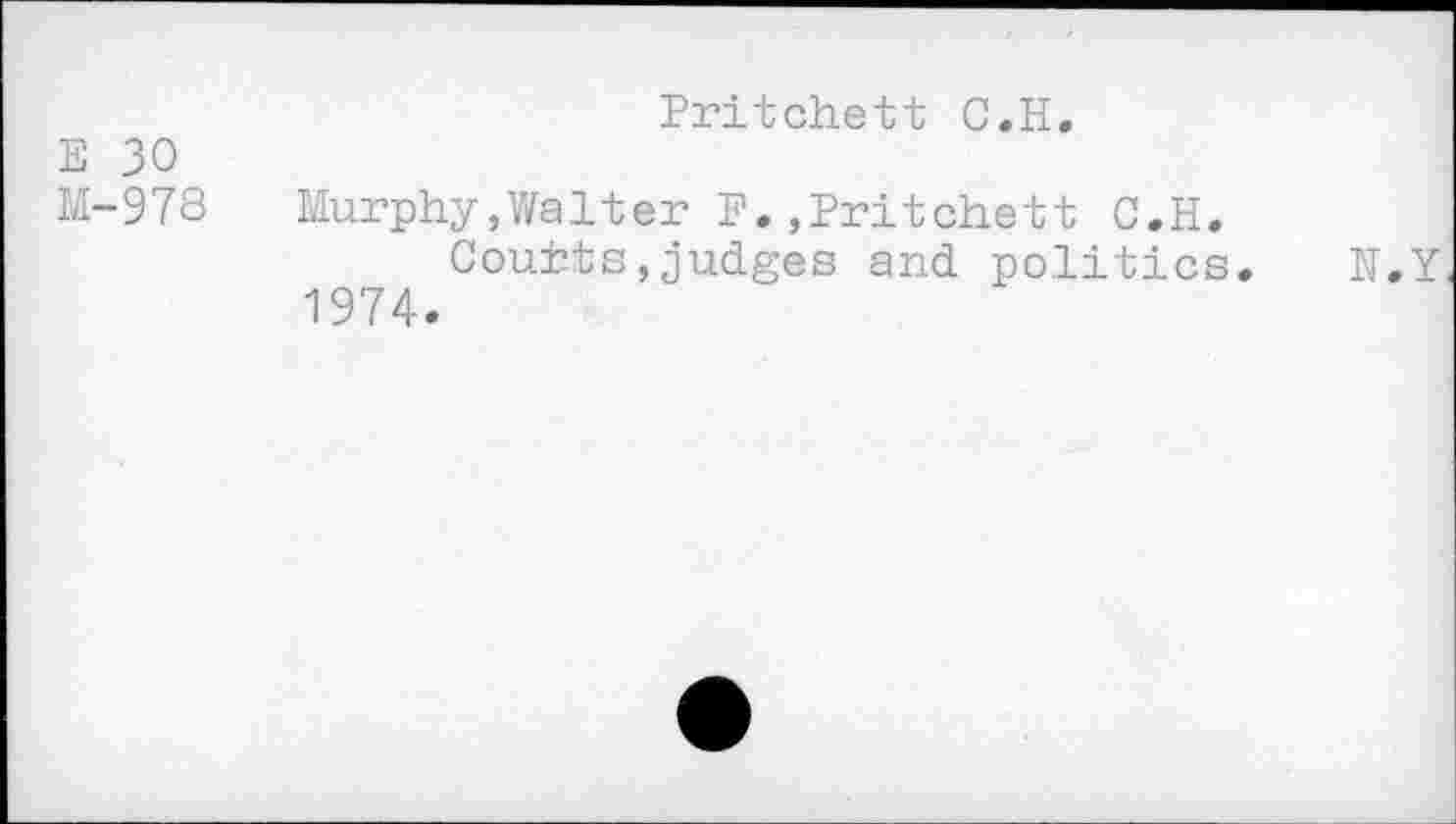 ﻿Pritchett C.H.
E 30
M-978	Murphy,Walter F.,Pritchett C.H.
Courts,judges and politics.
1974.